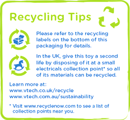 Recycling Tips: Please refer to the recycling labels on the bottom of this packaging of details. In the UK, give this toy second life by disposing of it at a small electricals collection point* so all materials can be recycled. Learn more at: www.vtech.co.uk/recycle or www.vtech.com.au/sustainabiliy, * Visit www.recyclenow.com to see a list of collection points near you.